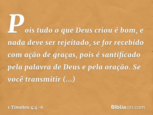 Pois tudo o que Deus criou é bom, e nada deve ser rejeitado, se for recebido com ação de graças, pois é santificado pela palavra de Deus e pela oração. Se você 