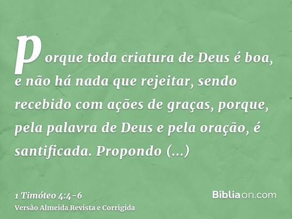 porque toda criatura de Deus é boa, e não há nada que rejeitar, sendo recebido com ações de graças,porque, pela palavra de Deus e pela oração, é santificada.Pro