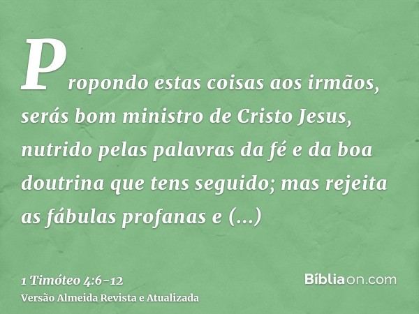 Propondo estas coisas aos irmãos, serás bom ministro de Cristo Jesus, nutrido pelas palavras da fé e da boa doutrina que tens seguido;mas rejeita as fábulas pro