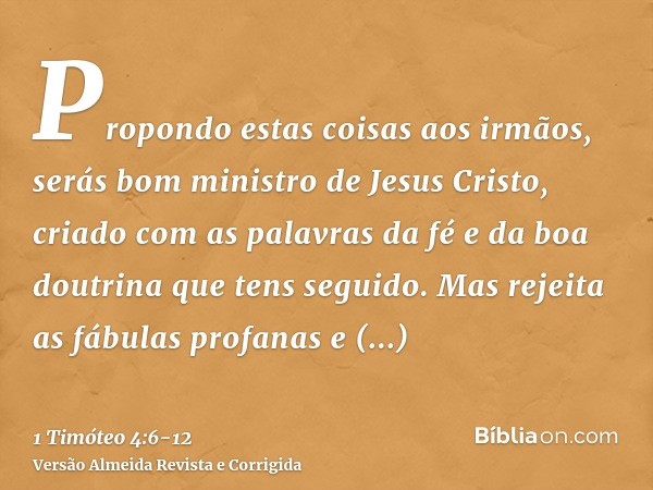 Propondo estas coisas aos irmãos, serás bom ministro de Jesus Cristo, criado com as palavras da fé e da boa doutrina que tens seguido.Mas rejeita as fábulas pro