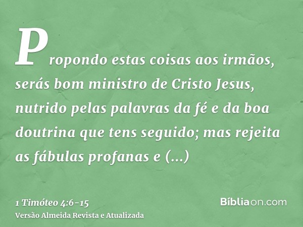 Propondo estas coisas aos irmãos, serás bom ministro de Cristo Jesus, nutrido pelas palavras da fé e da boa doutrina que tens seguido;mas rejeita as fábulas pro