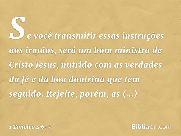 Se você transmitir essas instruções aos irmãos, será um bom ministro de Cristo Jesus, nutrido com as verdades da fé e da boa doutrina que tem seguido. Rejeite, 