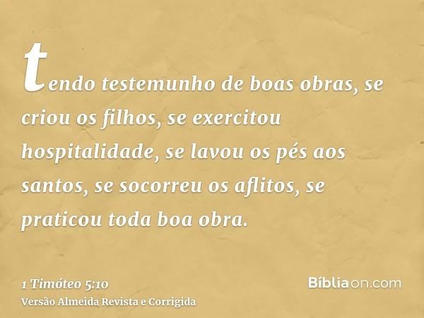 tendo testemunho de boas obras, se criou os filhos, se exercitou hospitalidade, se lavou os pés aos santos, se socorreu os aflitos, se praticou toda boa obra.