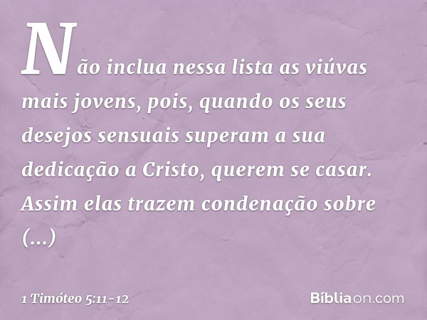 Não inclua nessa lista as viúvas mais jovens, pois, quando os seus desejos sensuais superam a sua dedicação a Cristo, querem se casar. Assim elas trazem condena