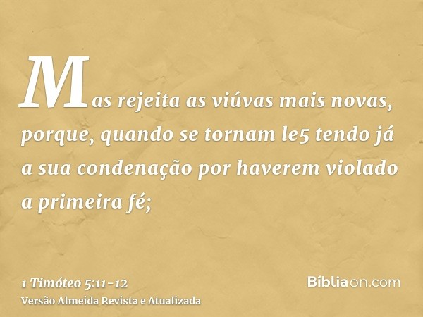 Mas rejeita as viúvas mais novas, porque, quando se tornam le5tendo já a sua condenação por haverem violado a primeira fé;
