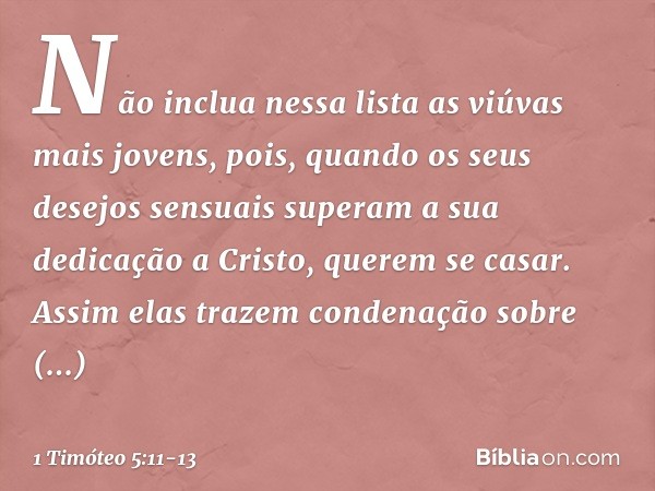 Não inclua nessa lista as viúvas mais jovens, pois, quando os seus desejos sensuais superam a sua dedicação a Cristo, querem se casar. Assim elas trazem condena