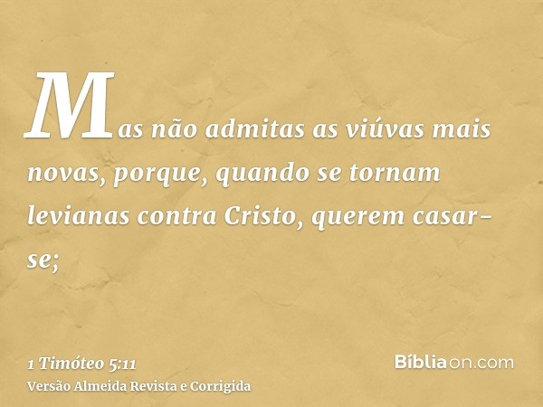 Mas não admitas as viúvas mais novas, porque, quando se tornam levianas contra Cristo, querem casar-se;