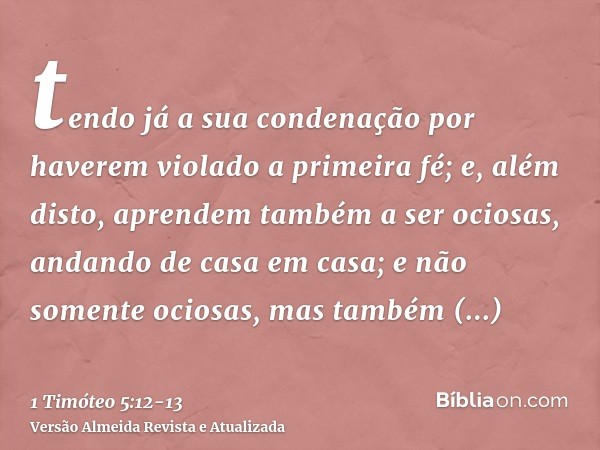 tendo já a sua condenação por haverem violado a primeira fé;e, além disto, aprendem também a ser ociosas, andando de casa em casa; e não somente ociosas, mas ta