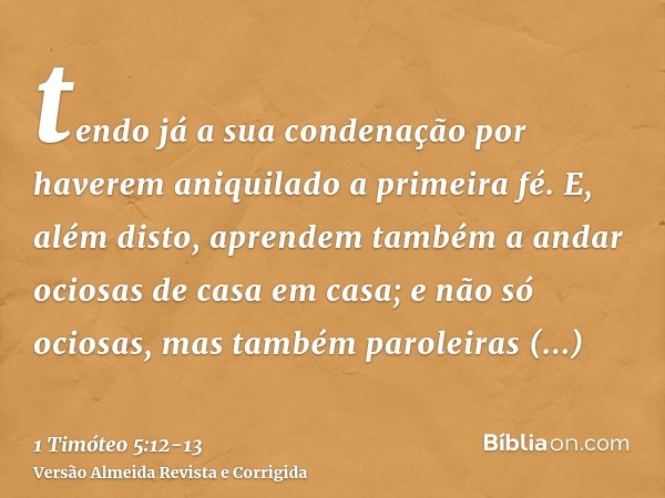 tendo já a sua condenação por haverem aniquilado a primeira fé.E, além disto, aprendem também a andar ociosas de casa em casa; e não só ociosas, mas também paro