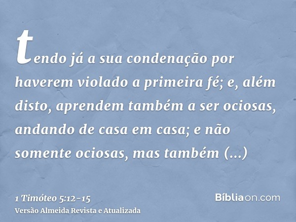 tendo já a sua condenação por haverem violado a primeira fé;e, além disto, aprendem também a ser ociosas, andando de casa em casa; e não somente ociosas, mas ta