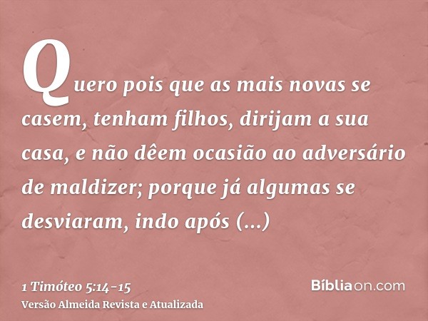 Quero pois que as mais novas se casem, tenham filhos, dirijam a sua casa, e não dêem ocasião ao adversário de maldizer;porque já algumas se desviaram, indo após