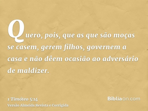 Quero, pois, que as que são moças se casem, gerem filhos, governem a casa e não dêem ocasião ao adversário de maldizer.