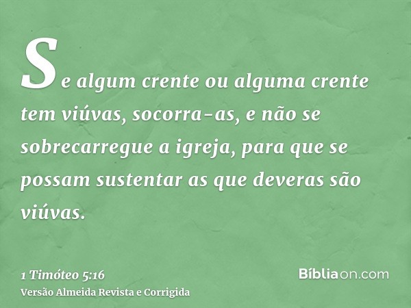Se algum crente ou alguma crente tem viúvas, socorra-as, e não se sobrecarregue a igreja, para que se possam sustentar as que deveras são viúvas.