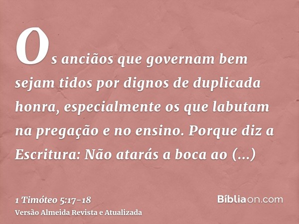 Os anciãos que governam bem sejam tidos por dignos de duplicada honra, especialmente os que labutam na pregação e no ensino.Porque diz a Escritura: Não atarás a