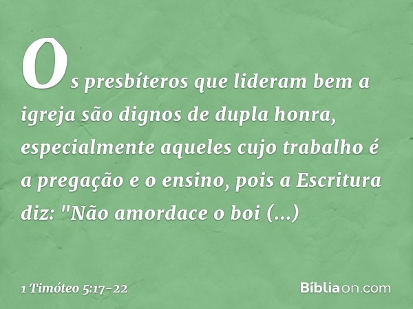 Os presbíteros que lideram bem a igreja são dignos de dupla honra, especialmente aqueles cujo trabalho é a pregação e o ensino, pois a Escritura diz: "Não amord