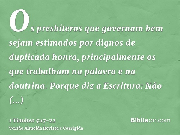 Os presbíteros que governam bem sejam estimados por dignos de duplicada honra, principalmente os que trabalham na palavra e na doutrina.Porque diz a Escritura: 