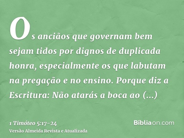 Os anciãos que governam bem sejam tidos por dignos de duplicada honra, especialmente os que labutam na pregação e no ensino.Porque diz a Escritura: Não atarás a