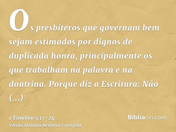 Os presbíteros que governam bem sejam estimados por dignos de duplicada honra, principalmente os que trabalham na palavra e na doutrina.Porque diz a Escritura: 