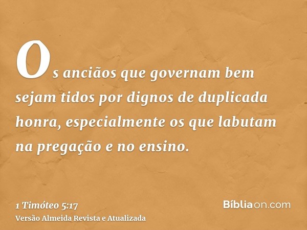 Os anciãos que governam bem sejam tidos por dignos de duplicada honra, especialmente os que labutam na pregação e no ensino.