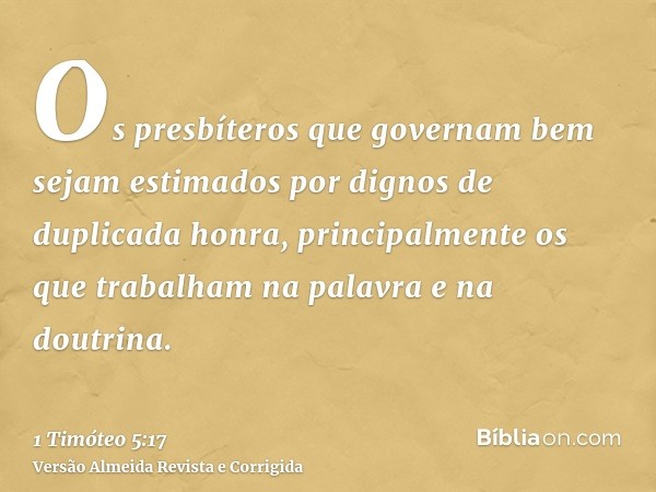 Os presbíteros que governam bem sejam estimados por dignos de duplicada honra, principalmente os que trabalham na palavra e na doutrina.