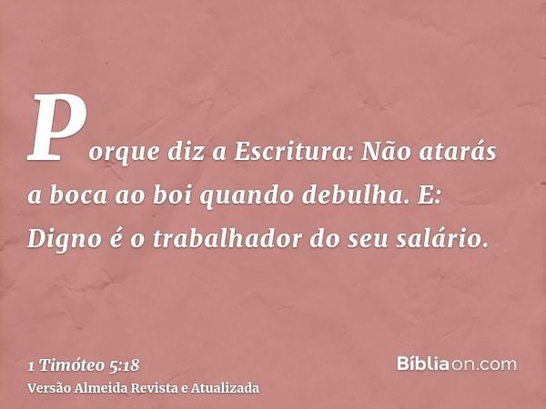 Porque diz a Escritura: Não atarás a boca ao boi quando debulha. E: Digno é o trabalhador do seu salário.