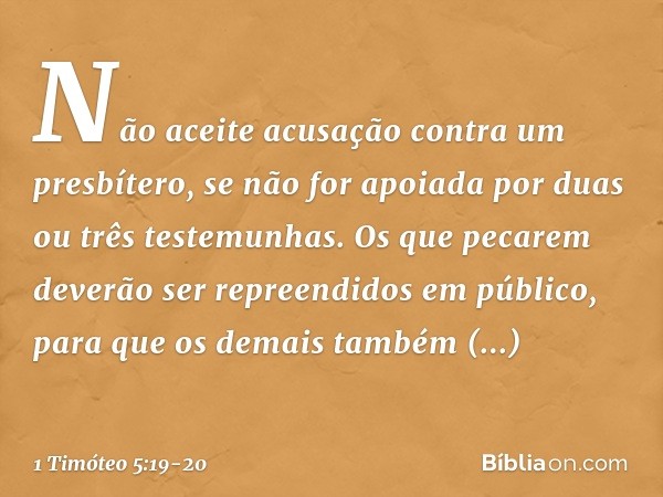 Não aceite acusação contra um presbítero, se não for apoiada por duas ou três testemunhas. Os que pecarem deverão ser repreendidos em público, para que os demai