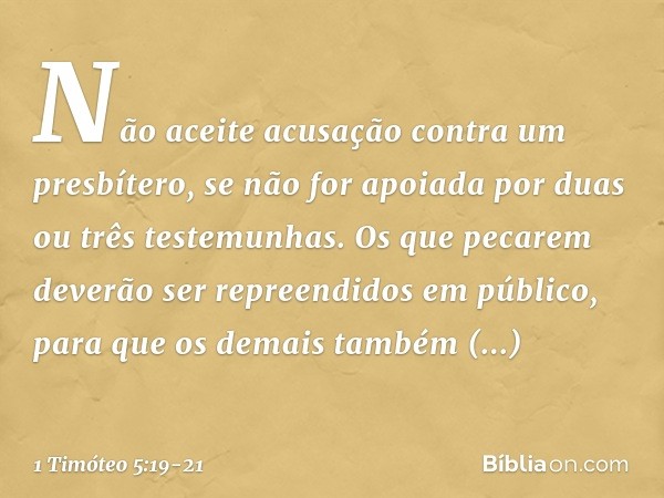 Não aceite acusação contra um presbítero, se não for apoiada por duas ou três testemunhas. Os que pecarem deverão ser repreendidos em público, para que os demai