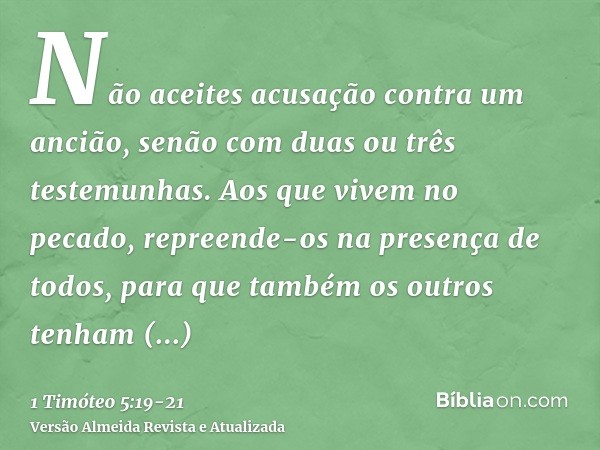 Não aceites acusação contra um ancião, senão com duas ou três testemunhas.Aos que vivem no pecado, repreende-os na presença de todos, para que também os outros 