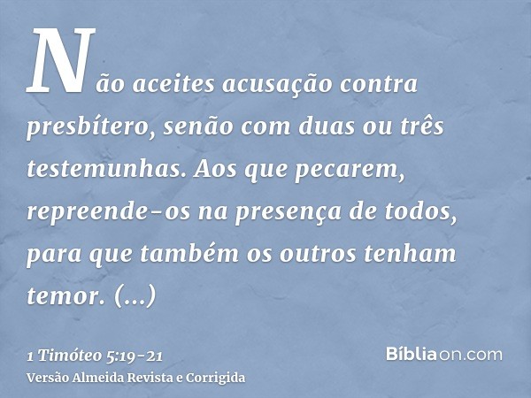 Não aceites acusação contra presbítero, senão com duas ou três testemunhas.Aos que pecarem, repreende-os na presença de todos, para que também os outros tenham 