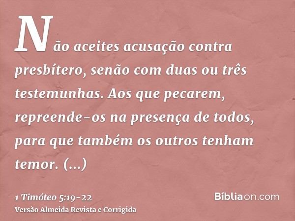 Não aceites acusação contra presbítero, senão com duas ou três testemunhas.Aos que pecarem, repreende-os na presença de todos, para que também os outros tenham 