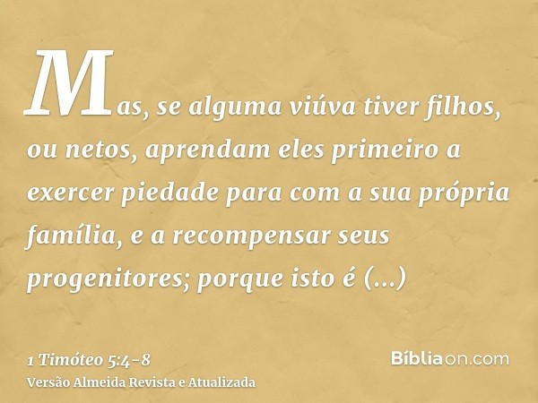 Mas, se alguma viúva tiver filhos, ou netos, aprendam eles primeiro a exercer piedade para com a sua própria família, e a recompensar seus progenitores; porque 