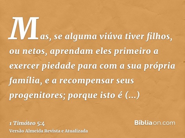 Mas, se alguma viúva tiver filhos, ou netos, aprendam eles primeiro a exercer piedade para com a sua própria família, e a recompensar seus progenitores; porque 