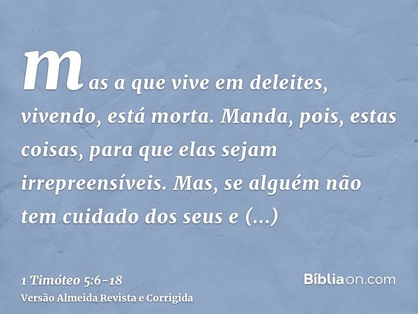 mas a que vive em deleites, vivendo, está morta.Manda, pois, estas coisas, para que elas sejam irrepreensíveis.Mas, se alguém não tem cuidado dos seus e princip