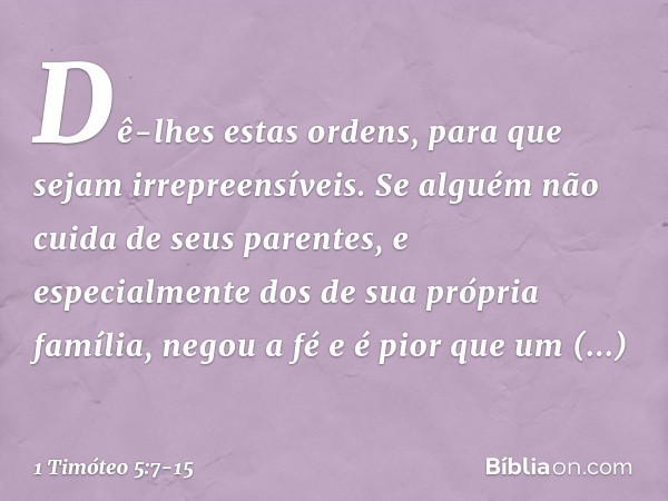 Dê-lhes estas ordens, para que sejam irrepreensíveis. Se alguém não cuida de seus parentes, e especialmente dos de sua própria família, negou a fé e é pior que 