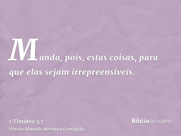 Manda, pois, estas coisas, para que elas sejam irrepreensíveis.