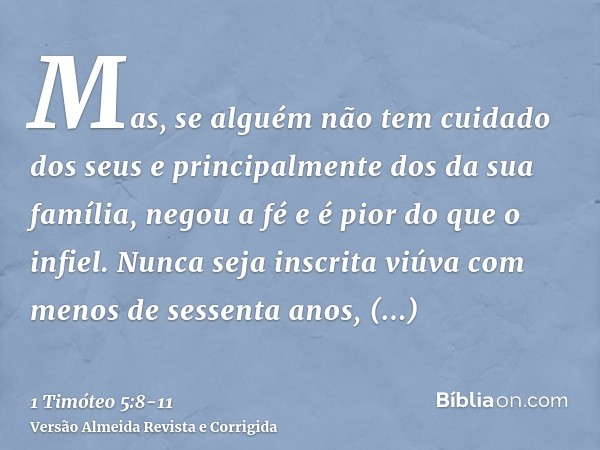 Mas, se alguém não tem cuidado dos seus e principalmente dos da sua família, negou a fé e é pior do que o infiel.Nunca seja inscrita viúva com menos de sessenta