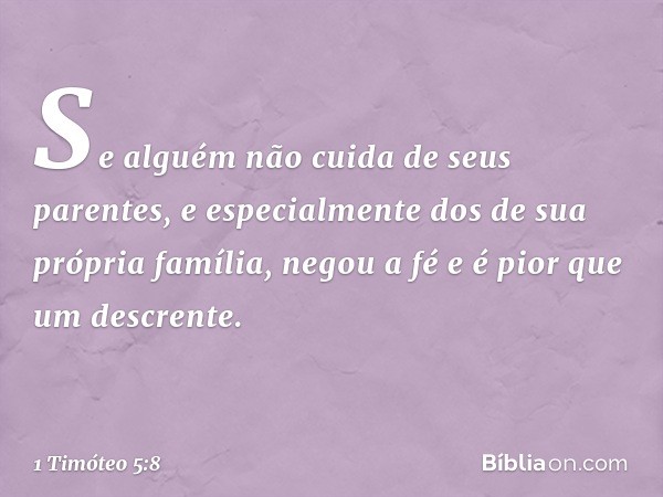 Se alguém não cuida de seus parentes, e especialmente dos de sua própria família, negou a fé e é pior que um descrente. -- 1 Timóteo 5:8