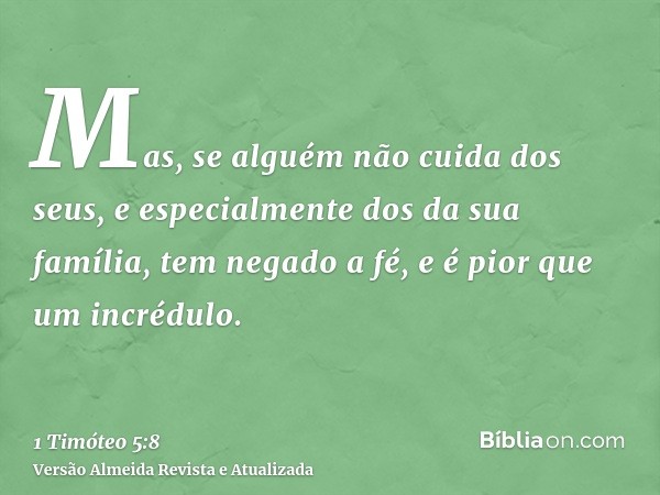 Mas, se alguém não cuida dos seus, e especialmente dos da sua família, tem negado a fé, e é pior que um incrédulo.