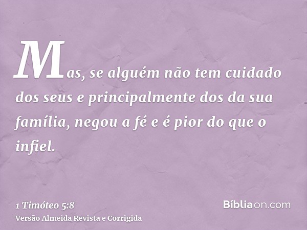 Mas, se alguém não tem cuidado dos seus e principalmente dos da sua família, negou a fé e é pior do que o infiel.