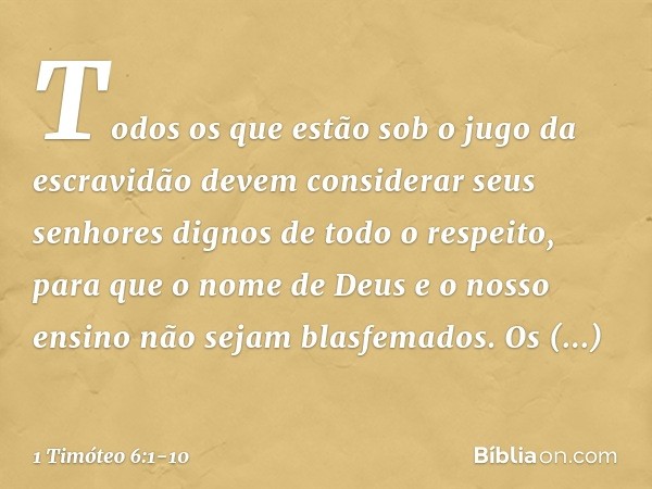 Todos os que estão sob o jugo da escravidão devem considerar seus senhores dignos de todo o respeito, para que o nome de Deus e o nosso ensino não sejam blasfem