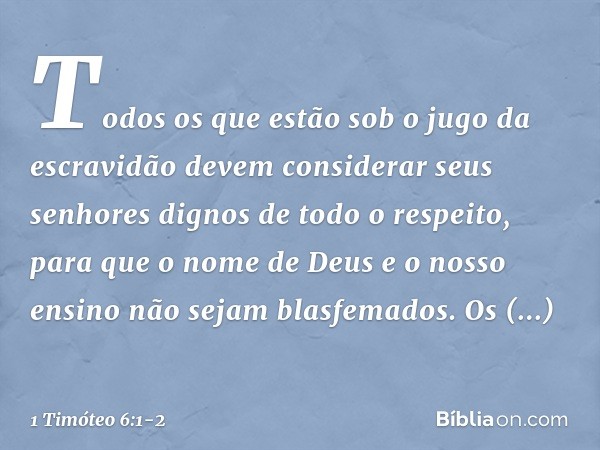 Todos os que estão sob o jugo da escravidão devem considerar seus senhores dignos de todo o respeito, para que o nome de Deus e o nosso ensino não sejam blasfem