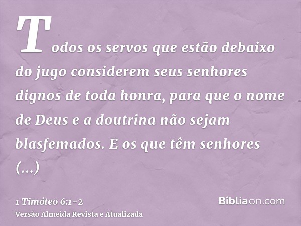 Todos os servos que estão debaixo do jugo considerem seus senhores dignos de toda honra, para que o nome de Deus e a doutrina não sejam blasfemados.E os que têm