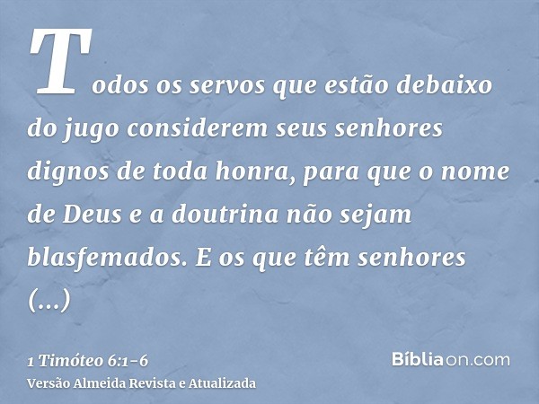 Todos os servos que estão debaixo do jugo considerem seus senhores dignos de toda honra, para que o nome de Deus e a doutrina não sejam blasfemados.E os que têm