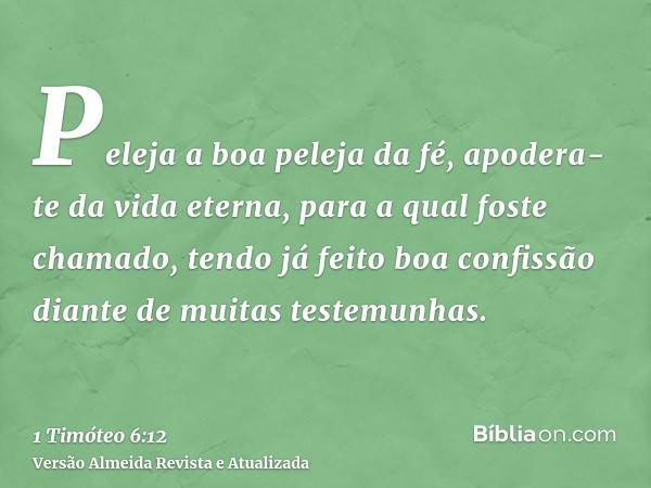 Peleja a boa peleja da fé, apodera-te da vida eterna, para a qual foste chamado, tendo já feito boa confissão diante de muitas testemunhas.