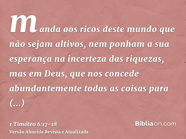 manda aos ricos deste mundo que não sejam altivos, nem ponham a sua esperança na incerteza das riquezas, mas em Deus, que nos concede abundantemente todas as co