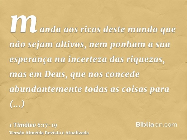 manda aos ricos deste mundo que não sejam altivos, nem ponham a sua esperança na incerteza das riquezas, mas em Deus, que nos concede abundantemente todas as co