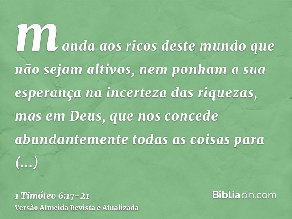 manda aos ricos deste mundo que não sejam altivos, nem ponham a sua esperança na incerteza das riquezas, mas em Deus, que nos concede abundantemente todas as co