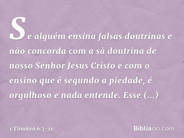 Se alguém ensina falsas doutrinas e não concorda com a sã doutrina de nosso Senhor Jesus Cristo e com o ensino que é segundo a piedade, é orgulhoso e nada enten