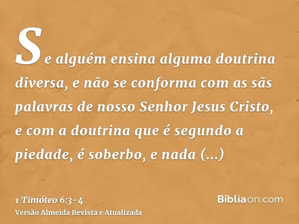 Se alguém ensina alguma doutrina diversa, e não se conforma com as sãs palavras de nosso Senhor Jesus Cristo, e com a doutrina que é segundo a piedade,é soberbo