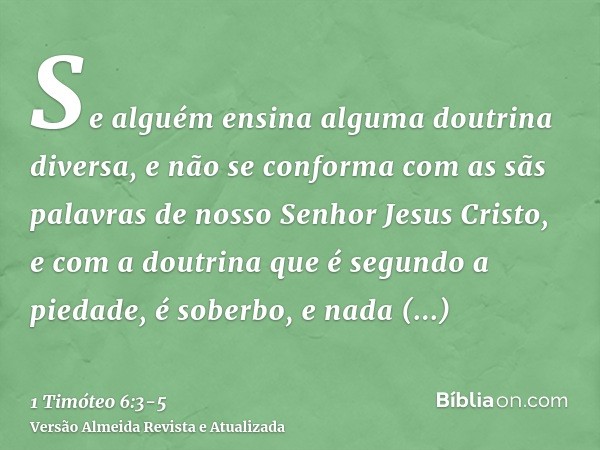 Se alguém ensina alguma doutrina diversa, e não se conforma com as sãs palavras de nosso Senhor Jesus Cristo, e com a doutrina que é segundo a piedade,é soberbo